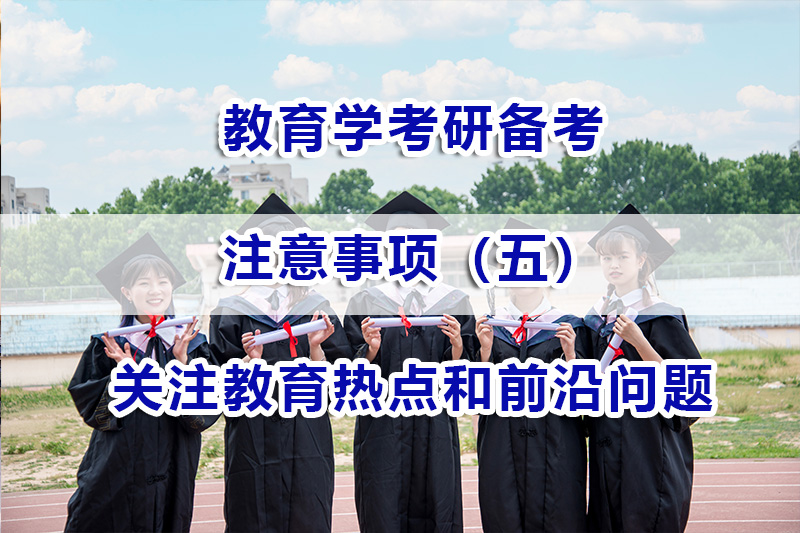 教育學(xué)考研備考第五步：多關(guān)注教育熱點(diǎn)和前沿問題的重要性；