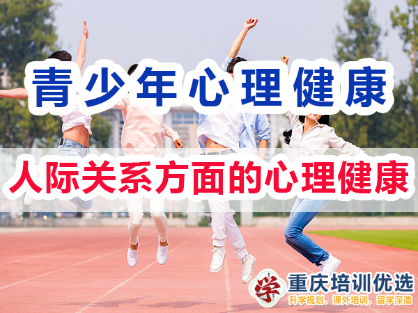 青少年心理健康教育知識(shí)（二）：人際關(guān)系方面的心理健康；重慶培訓(xùn)優(yōu)選