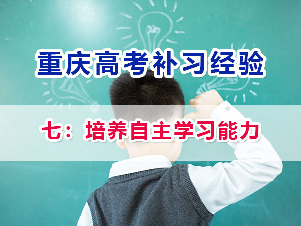 高一高二提前規(guī)劃備戰(zhàn)高考第七步：培養(yǎng)自主學(xué)習(xí)能力；重慶高考補(bǔ)習(xí)學(xué)校