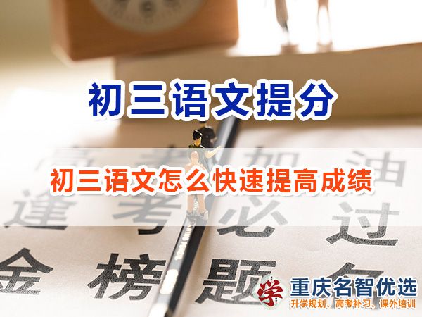 初三語(yǔ)文怎么快速提高成績(jī)沖刺中考？重慶中考補(bǔ)習(xí)班老師經(jīng)驗(yàn)談
