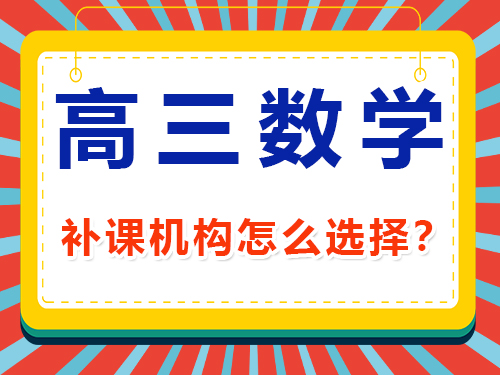 高三數(shù)學1v1補課班輔導機構哪家好？重慶高考補習班老師建議