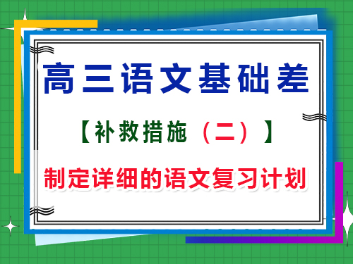 高三語(yǔ)文基礎(chǔ)差補(bǔ)救措施第二步：制定詳細(xì)的語(yǔ)文復(fù)習(xí)計(jì)劃；