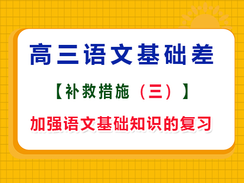 高三語文基礎(chǔ)差復(fù)習(xí)方法第三步：加強高中語文基礎(chǔ)知識的復(fù)習(xí)；