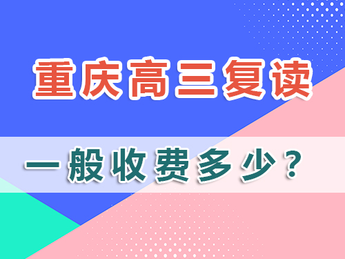 計劃高三復讀，在重慶市高三復讀班收費一般多少？科普解析